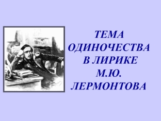 ТЕМА ОДИНОЧЕСТВА В ЛИРИКЕ М.Ю. ЛЕРМОНТОВА