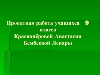 Проектная работа учащихся   9 классаКраснопёровой АнастасииБембеевой Ленары