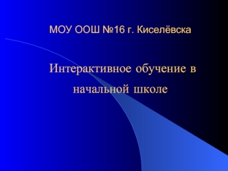 МОУ ООШ №16 г. Киселёвска Интерактивное обучение в начальной школе