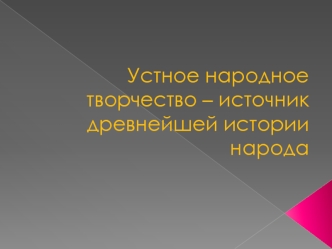 Устное народное творчество – источник древнейшей истории народа