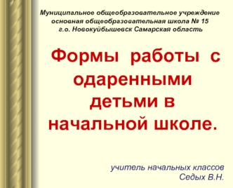 Формы  работы  с  одаренными детьми в начальной школе.

             учитель начальных классов                  Седых В.Н.