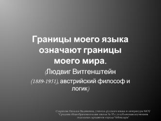 Границы моего языка означают границы моего мира.
(Людвиг Витгенштейн
(1889-1951), австрийский философ и логик)