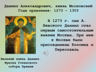 В 1273 г. сын А. Невского Даниил стал первым самостоятельным князем Москвы. При нем к Москве были присоединены Коломна и Переславль