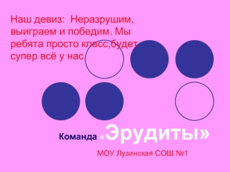 Наш девиз:  Неразрушим,выиграем и победим. Мы ребята просто класс,будет супер всё у нас.