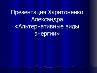 Презентация Харитоненко Александра Альтернативные виды энергии