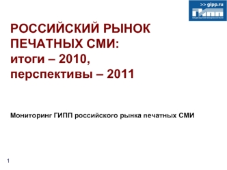 РОССИЙСКИЙ РЫНОК ПЕЧАТНЫХ CМИ: итоги – 2010, перспективы – 2011 Мониторинг ГИПП российского рынка печатных СМИ