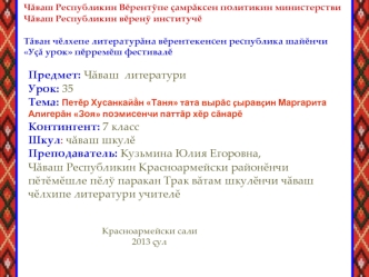 Предмет: Чaваш  литературиУрок: 35 Тема: Петeр Хусанкай?н Таня тата вырaс cыравcин Маргарита Алигерaн Зоя поэмисенчи паттaр хeр сaнарeКонтингент: 7 классШкул: чaваш шкулeПреподаватель: Кузьмина Юлия Егоровна,Чaваш Республикин Красноармейски районeнчи пeтe