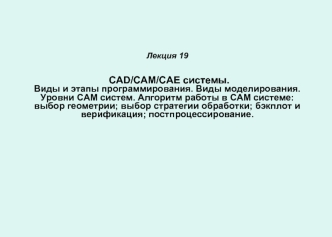 CAD/CAM/CAE системы. Виды и этапы программирования. Виды моделирования. Уровни CAM систем