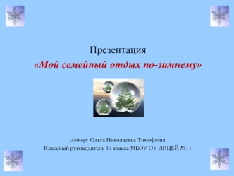 Презентация 
Мой семейный отдых по-зимнему







Автор: Ольга Николаевна Тимофеева
Классный руководитель 1э класса МБОУ ОУ ЛИЦЕЙ №11