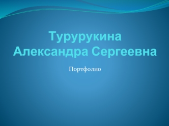 Портфолио. Турурукина Александра Сергеевна