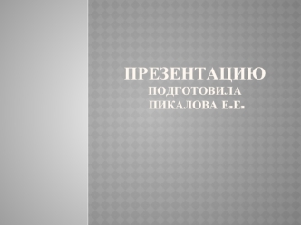 Презентацию           подготовила Пикалова Е.Е.