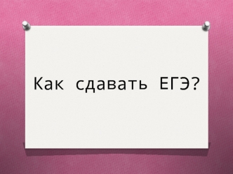 Как сдавать ЕГЭ?