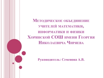 Методическое объединение учителей математики, информатики и физики Хоринской СОШ имени Георгия Николаевича Чиряева