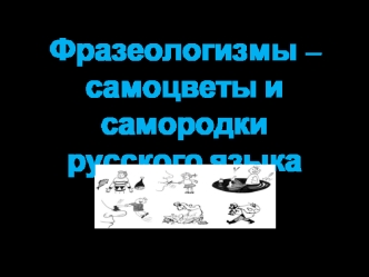 Фразеологизмы – самоцветы и самородки
русского языка