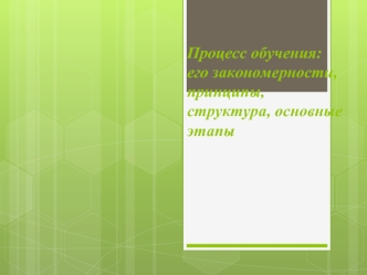 Процесс обучения. Закономерности, принципы, структура, основные этапы