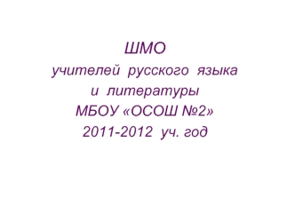 ШМО
учителей  русского  языка
и  литературы
МБОУ ОСОШ №2
2011-2012  уч. год