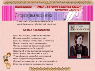 1.  Это стихотворение принадлежит выдающемуся учёному-математику 
                   
               Софье Ковалевской.

Если ты в жизни, хотя на мгновенье 
Истину в сердце своём ощутил, 
Если луч правды сквозь мрак и сомненье 
Ярким сияньем твой путь оза