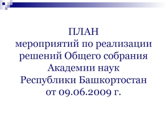 ПЛАНмероприятий по реализации решений Общего собрания Академии наук Республики Башкортостан  от 09.06.2009 г.