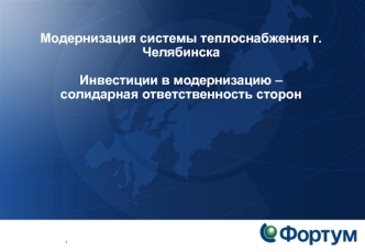 Модернизация системы теплоснабжения г.Челябинска  

Инвестиции в модернизацию – 
солидарная ответственность сторон