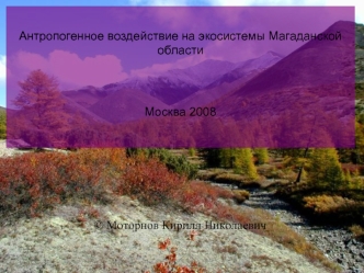 Антропогенное воздействие на экосистемы Магаданской области

.
Москва 2008