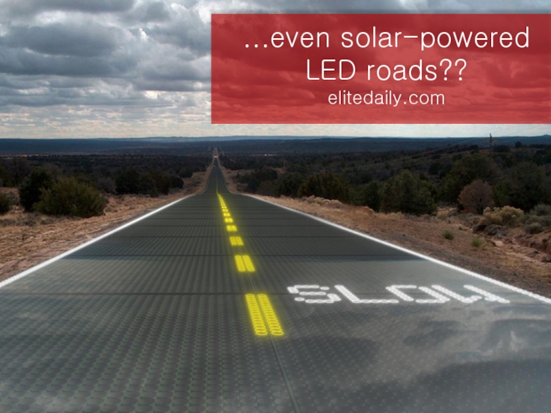 ...even solar-powered LED roads??elitedaily.com