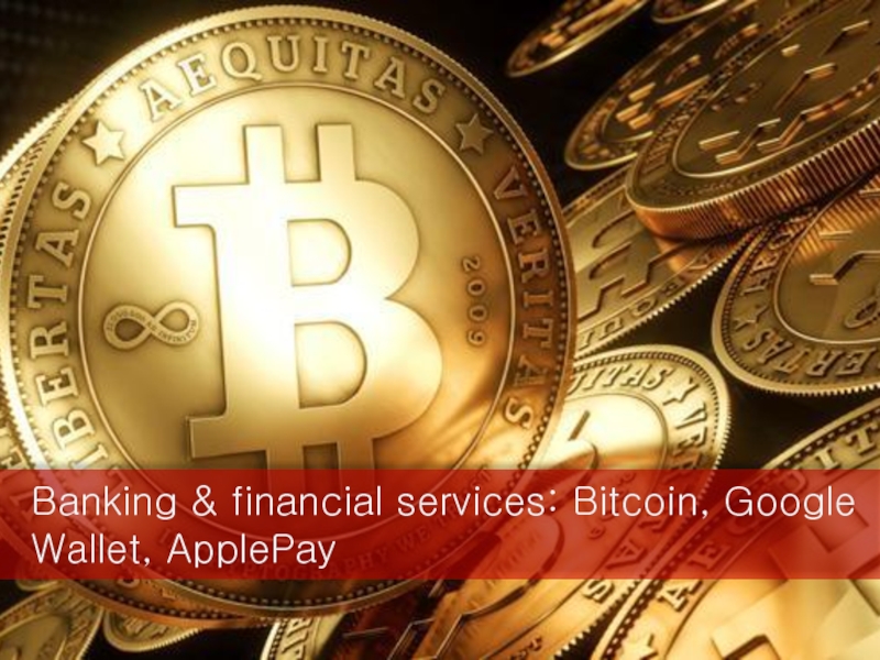 Banking & financial services: Bitcoin, Google Wallet, ApplePay
