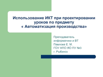 Использование ИКТ при проектировании уроков по предмету  Автоматизация производства