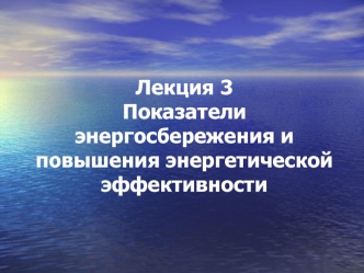 Лекция 3Показатели энергосбережения и повышения энергетической эффективности