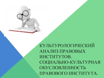 Культурологический анализ правовых институтов. Социально-культурная обусловленность правового института