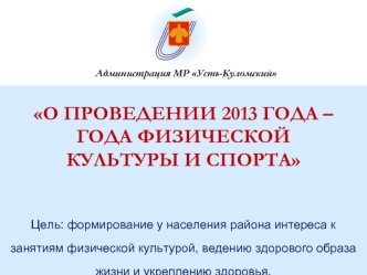 О ПРОВЕДЕНИИ 2013 ГОДА –ГОДА ФИЗИЧЕСКОЙ             КУЛЬТУРЫ И СПОРТА 


Цель: формирование у населения района интереса к занятиям физической культурой, ведению здорового образа жизни и укреплению здоровья.