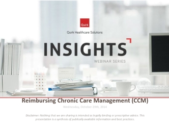 Reimbursing Chronic Care Management (CCM)
Wednesday, October 29th, 2014

Disclaimer: Nothing that we are sharing is intended as legally binding or prescriptive advice. This presentation is a synthesis of publically available information and best practices