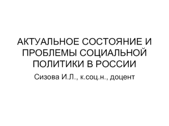 АКТУАЛЬНОЕ СОСТОЯНИЕ И ПРОБЛЕМЫ СОЦИАЛЬНОЙ ПОЛИТИКИ В РОССИИ