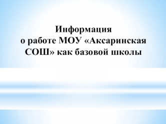 Информацияо работе МОУ Аксаринская СОШ как базовой школы