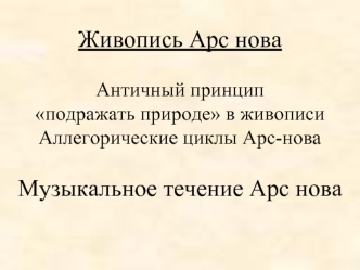 Живопись Арс новаАнтичный принцип  подражать природе в живописиАллегорические циклы Арс-новаМузыкальное течение Арс нова