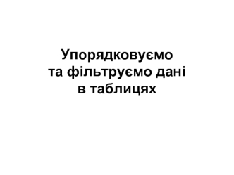 Упорядковуємо та фільтруємо дані в таблицях