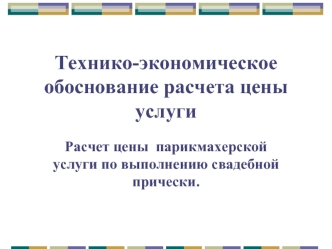 Технико-экономическое обоснование расчета цены услуги. Расчет цены парикмахерской услуги по выполнению свадебной прически