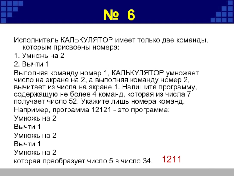 Выполняя команду 1. Исполнитель калькулятор. Исполнитель калькулятор имеет только две команды которым. Исполнитель умножь на 2 вычти 2. У исполнителя 2 команды 1вычти 2 умножь на 3 из числа 1.