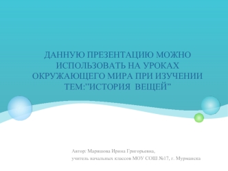 Данную презентацию можно использовать на уроках окружающего мира при изучении тем:”История  вещей”