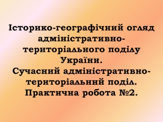 Iсторико-географiчний огляд адмiнiстративно-територiального подiлу України. Сучасний адміністративно-територіальний поділ