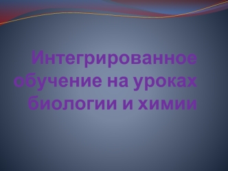 Интегрированное обучение на уроках биологии и химии