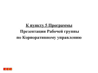 К пункту 5 Программы
 Презентации Рабочей группы 
по Корпоративному управлению