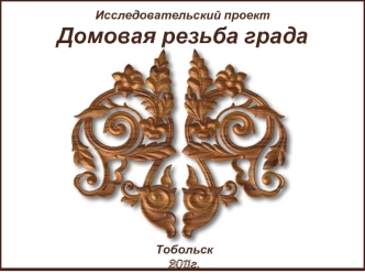 Исследовательский проектДомовая резьба града Тоболеска