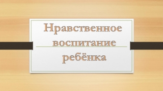 Нравственное воспитание дошкольника