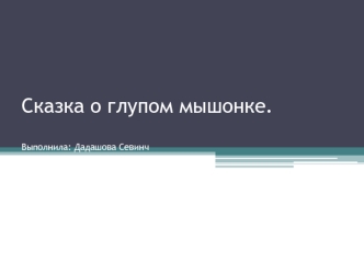 Сказка о глупом мышонке.Выполнила: Дадашова Севинч