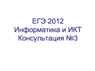 ЕГЭ 2012 Информатика и ИКТКонсультация №3