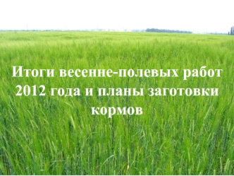 Итоги весенне-полевых работ 2012 года и планы заготовки кормов