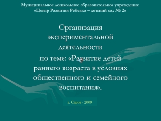 Организация экспериментальной деятельности 
по теме: Развитие детей раннего возраста в условиях общественного и семейного воспитания.