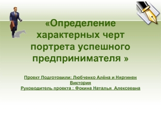 Определение характерных черт портрета успешного предпринимателя Проект Подготовили: Любченко Алёна и Няргинен ВикторияРуководитель проекта : Фокина Наталья  Алексеевна