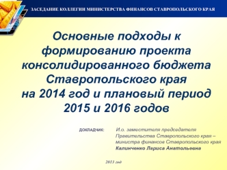 Основные подходы к формированию проекта консолидированного бюджета Ставропольского края 
на 2014 год и плановый период 2015 и 2016 годов