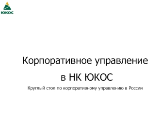 Корпоративное управление
 в НК ЮКОС
Круглый стол по корпоративному управлению в России